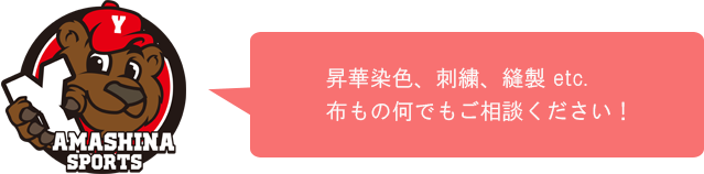 昇華染色、刺繡、縫製、etc...布もの何でもご相談ください！